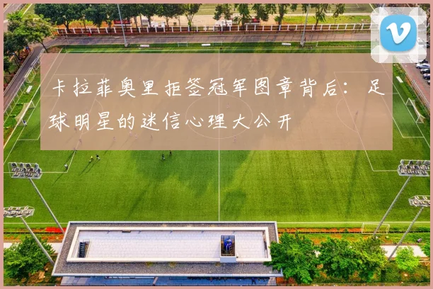卡拉菲奥里拒签冠军图章背后：足球明星的迷信心理大公开