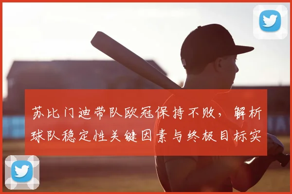 苏比门迪带队欧冠保持不败，解析球队稳定性关键因素与终极目标实现路径