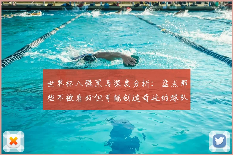 世界杯八强黑马深度分析：盘点那些不被看好但可能创造奇迹的球队