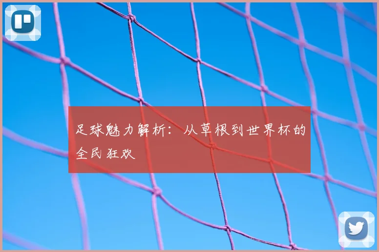 足球魅力解析:从草根到世界杯的全民狂欢