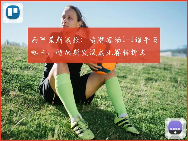 西甲最新战报：黄潜客场1-1逼平马略卡，特纳斯失误成比赛转折点
